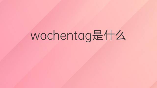 wochentag是什么意思 wochentag的翻译、读音、例句、中文解释