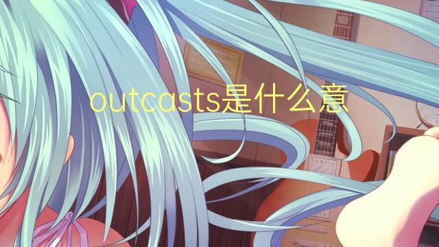 outcasts是什么意思 outcasts的翻译、读音、例句、中文解释