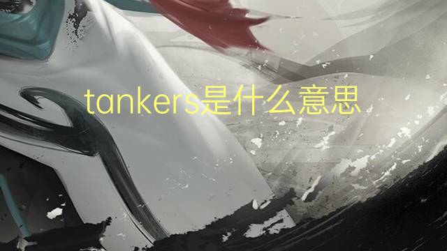 tankers是什么意思 tankers的翻译、读音、例句、中文解释