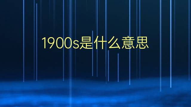 1900s是什么意思 1900s的翻译、读音、例句、中文解释