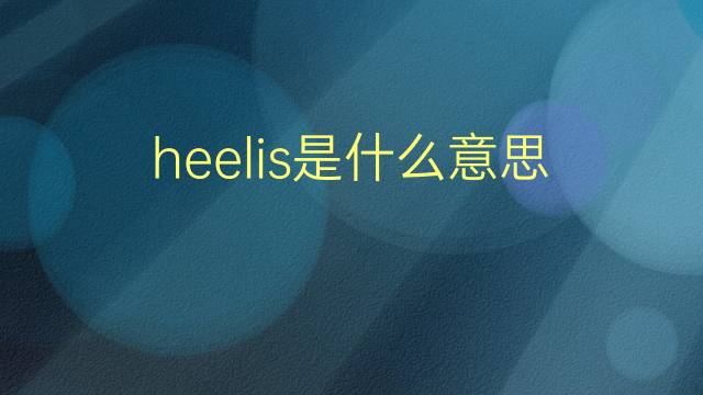 heelis是什么意思 heelis的翻译、读音、例句、中文解释