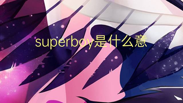 superboy是什么意思 superboy的翻译、读音、例句、中文解释