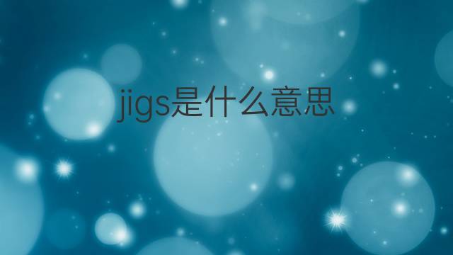 jigs是什么意思 jigs的翻译、读音、例句、中文解释