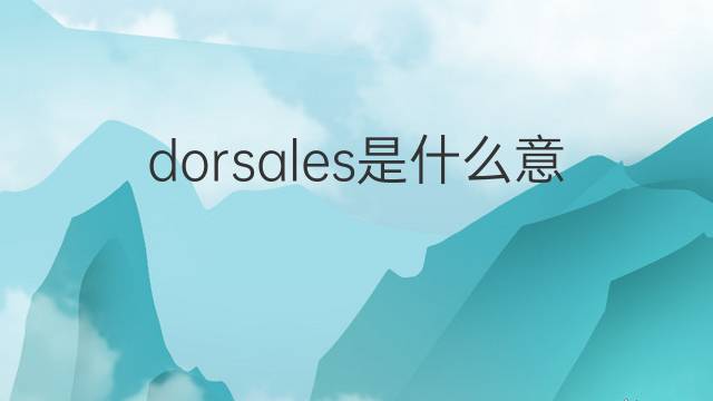 dorsales是什么意思 dorsales的翻译、读音、例句、中文解释