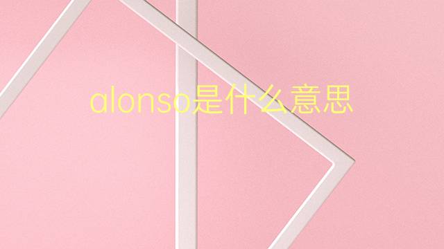 alonso是什么意思 alonso的翻译、读音、例句、中文解释