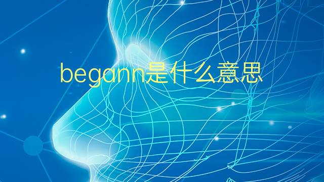 begann是什么意思 begann的翻译、读音、例句、中文解释