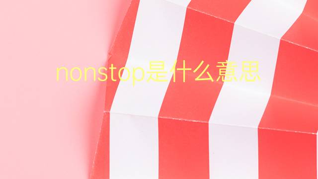 nonstop是什么意思 nonstop的翻译、读音、例句、中文解释