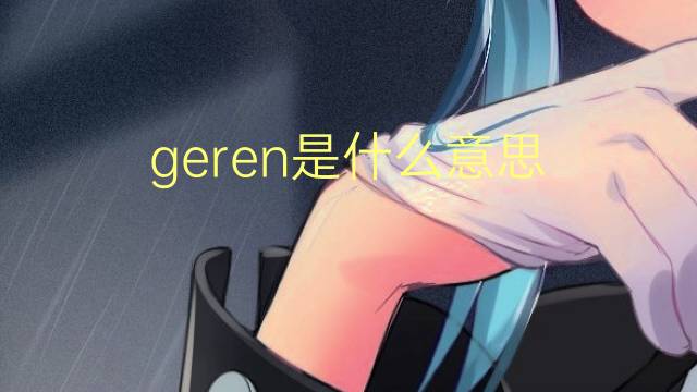 geren是什么意思 英文名geren的翻译、发音、来源