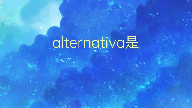 alternativa是什么意思 alternativa的翻译、读音、例句、中文解释