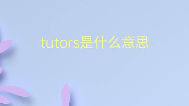 tutors是什么意思 tutors的翻译、读音、例句、中文解释