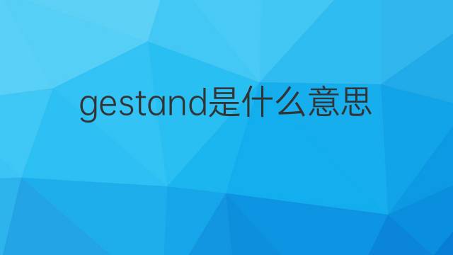 gestand是什么意思 gestand的翻译、读音、例句、中文解释