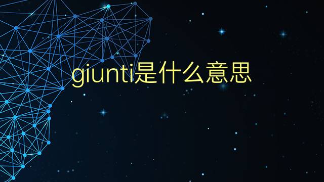 giunti是什么意思 giunti的翻译、读音、例句、中文解释