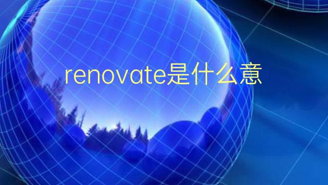 renovate是什么意思 renovate的翻译、读音、例句、中文解释