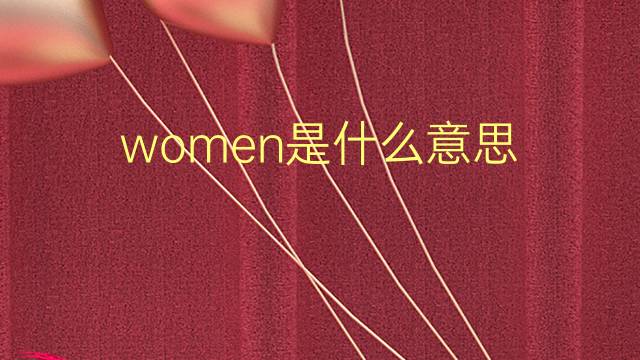 women是什么意思 women的翻译、读音、例句、中文解释