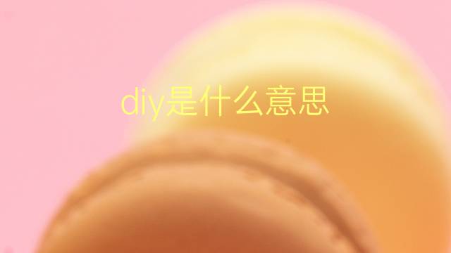 diy是什么意思 diy的翻译、读音、例句、中文解释