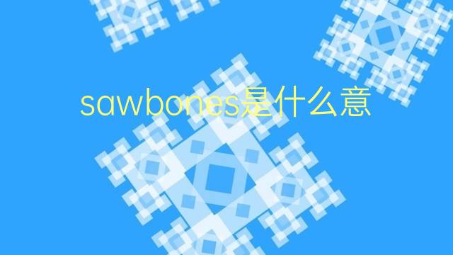 sawbones是什么意思 sawbones的翻译、读音、例句、中文解释