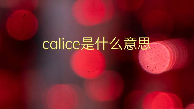 calice是什么意思 calice的翻译、读音、例句、中文解释