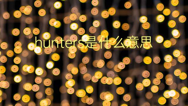 hunters是什么意思 hunters的翻译、读音、例句、中文解释