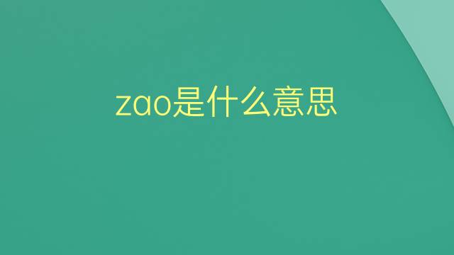 zao是什么意思 zao的翻译、读音、例句、中文解释