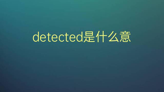 detected是什么意思 detected的翻译、读音、例句、中文解释