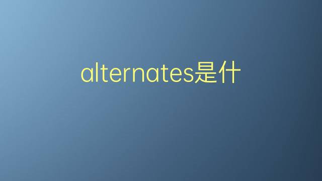 alternates是什么意思 alternates的翻译、读音、例句、中文解释