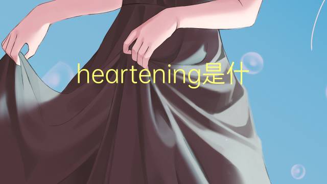 heartening是什么意思 heartening的翻译、读音、例句、中文解释