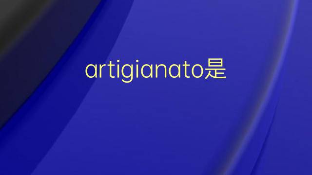 artigianato是什么意思 artigianato的翻译、读音、例句、中文解释