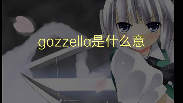 gazzella是什么意思 gazzella的翻译、读音、例句、中文解释