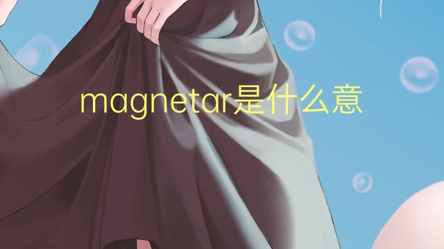 magnetar是什么意思 magnetar的翻译、读音、例句、中文解释