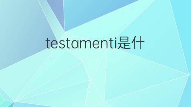 testamenti是什么意思 testamenti的翻译、读音、例句、中文解释