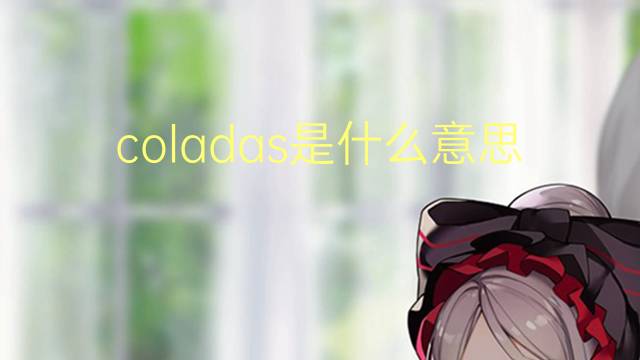 coladas是什么意思 coladas的翻译、读音、例句、中文解释