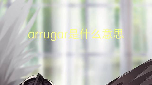 arrugar是什么意思 arrugar的翻译、读音、例句、中文解释