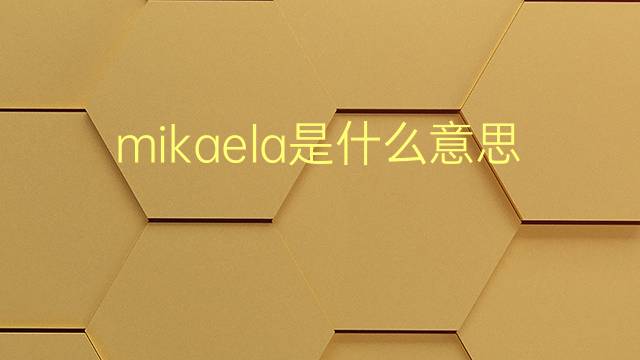 mikaela是什么意思 mikaela的翻译、读音、例句、中文解释