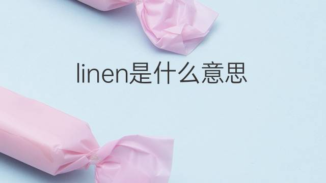 linen是什么意思 linen的翻译、读音、例句、中文解释