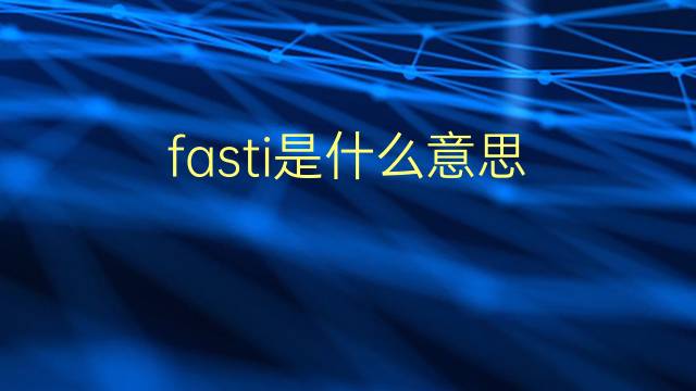 fasti是什么意思 fasti的翻译、读音、例句、中文解释