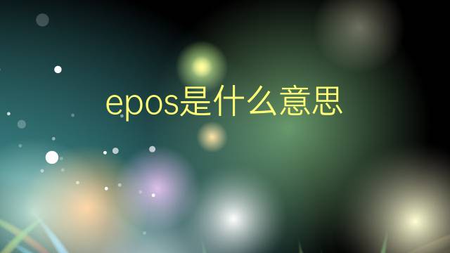 epos是什么意思 epos的翻译、读音、例句、中文解释