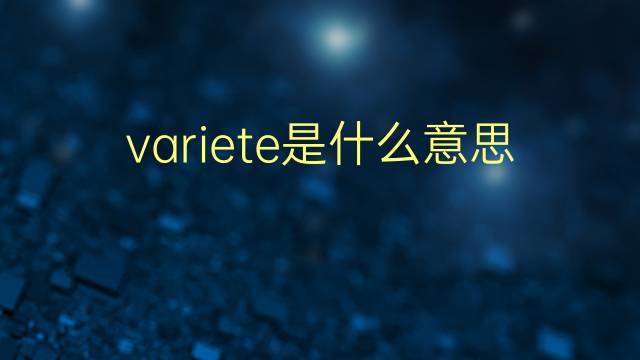 variete是什么意思 variete的翻译、读音、例句、中文解释