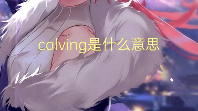 calving是什么意思 calving的翻译、读音、例句、中文解释