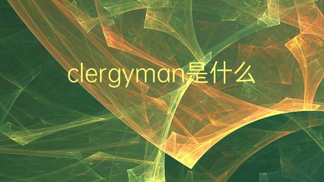 clergyman是什么意思 clergyman的翻译、读音、例句、中文解释