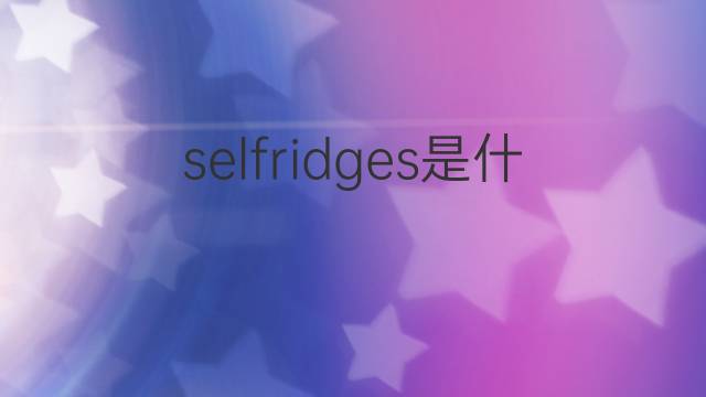 selfridges是什么意思 selfridges的翻译、读音、例句、中文解释