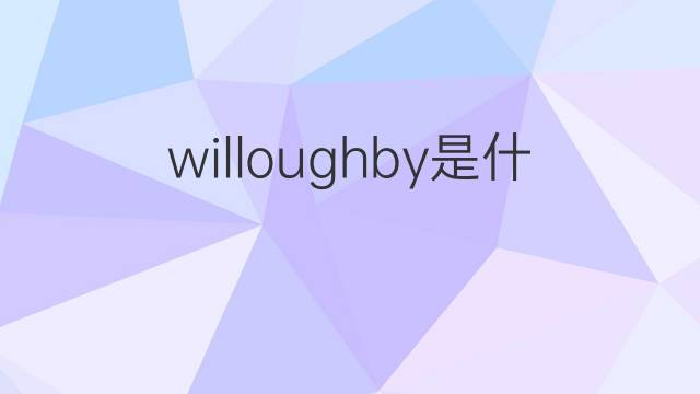 willoughby是什么意思 willoughby的翻译、读音、例句、中文解释