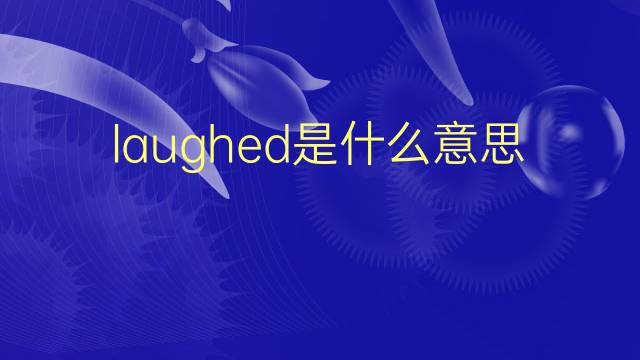 laughed是什么意思 laughed的翻译、读音、例句、中文解释