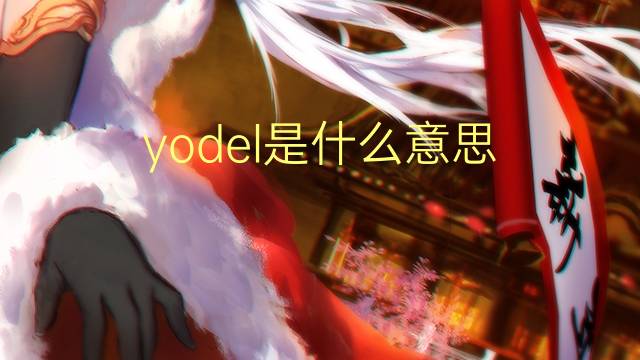 yodel是什么意思 yodel的翻译、读音、例句、中文解释