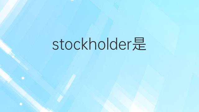 stockholder是什么意思 stockholder的翻译、读音、例句、中文解释