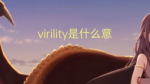 virility是什么意思 virility的翻译、读音、例句、中文解释