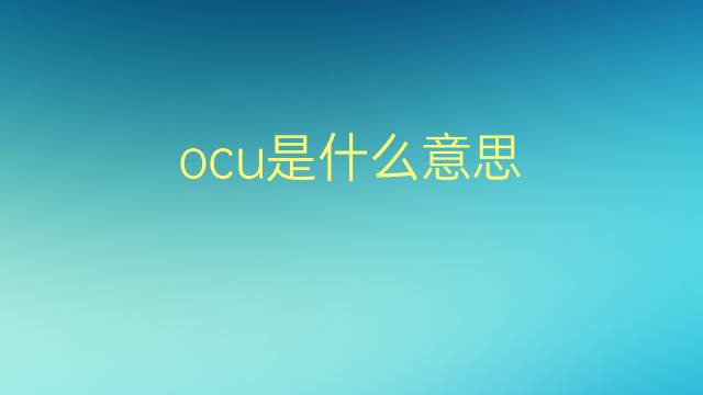 ocu是什么意思 ocu的翻译、读音、例句、中文解释