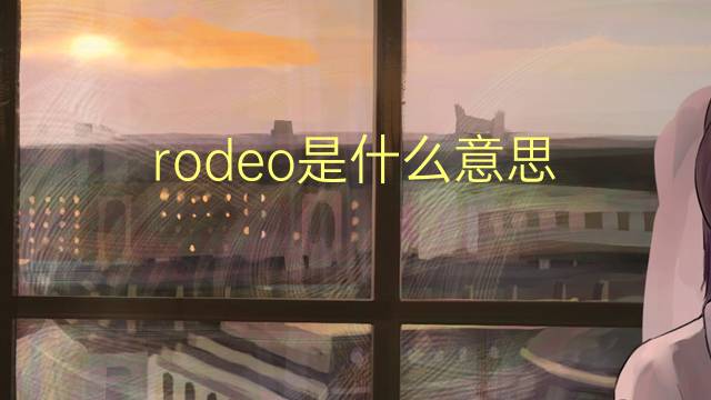 rodeo是什么意思 rodeo的翻译、读音、例句、中文解释