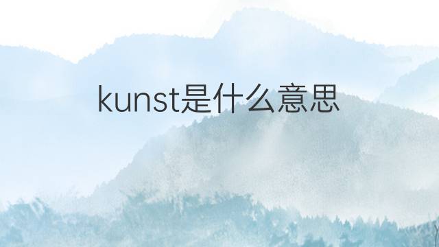 kunst是什么意思 kunst的翻译、读音、例句、中文解释