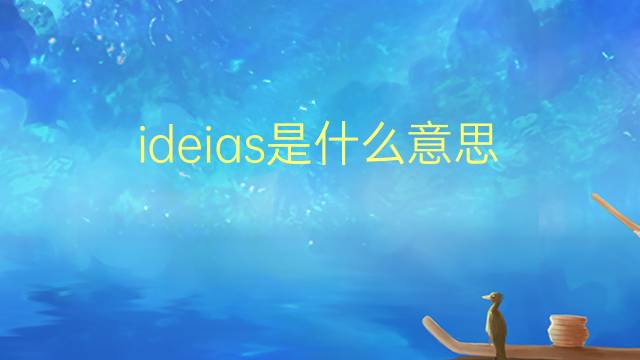 ideias是什么意思 ideias的翻译、读音、例句、中文解释