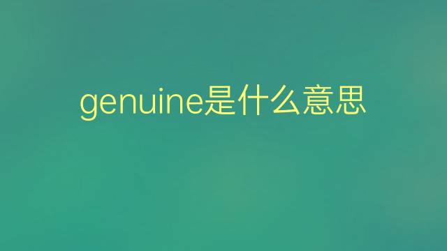 genuine是什么意思 genuine的翻译、读音、例句、中文解释